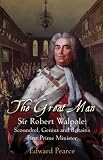 The Great Man: Sir Robert Walpole - Scoundrel, Genius and Britain`s First Prime Minister