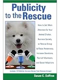 Publicity to the Rescue: How to Get More Attention for Your Animal Shelter, Humane Society or Rescue Group to Raise Awareness, Increase Donations, Rec