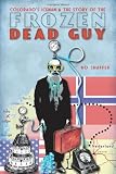 Colorados Iceman and the Story of the Frozen Dead Guy