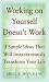 Working on Yourself Doesn't Work : The 3 Simple Ideas That Can Instantaneously Transform Your Life