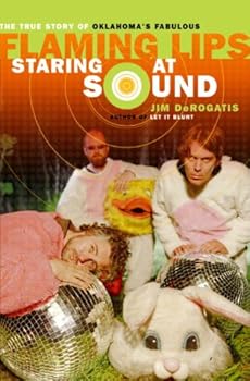 staring at sound: the true story of oklahoma's fabulous flaming lips - jim derogatis staring at sound: the true story of oklahoma's fabulous flaming lips - jim derogatis