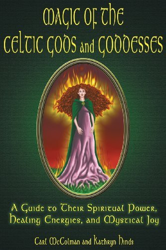 Magic Of The Celtic Gods And Goddesses: A Guide To Their Spiritual Power, Healing Energies, And Mystical Joy