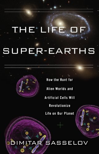 The Life of Super-Earths: How the Hunt for Alien Worlds and Artificial Cells Will Revolutionize Life on Our Planet