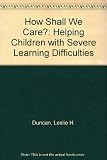 How shall we care? : helping children with severe learning difficulties