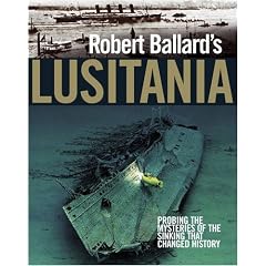 Robert Ballard's Lusitania: Probing the Mysteries of the Sinking That Changed History