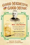 Good medicine and good music : a biography of Mrs. Joe Person, patent remedy entrepreneur and musician, including the complete text of her 1903 autobiography