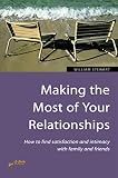 Making the most of your relationships : how to find satisfaction and intimacy with family and friends