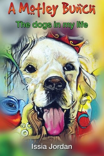 A Motley Bunch: True stories of the dogs in my life, by Issia Jordan