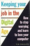 Keeping your job in the digital age : how to stop worrying and learn to love your computer