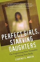 Perfect Girls, Starving Daughters: The Frightening New Normalcy of Hating Your Body