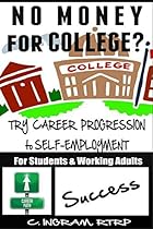 No Money for College? Try Career Progression to Self-Employment: For High School Students and Working Adults - Career Paths Without a Degree (Life Hacks for Dating, Income and Self-Help Book 1) No Money for College? Try Career Progression to Self-Employment: For High School Students and Working Adults - Career Paths Without a Degree (Life Hacks for Dating, Income and Self-Help Book 1)