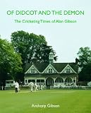 Of Didcot and the demon : the cricketing times of Alan Gibson