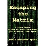 Escaping the Matrix: 8 Steps Beyond Stress and Anger Management For Attaining Inner Peace ~ Edwin Harkness Spina