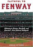 Faithful to Fenway: Believing in Boston, Baseball, and America?s Most Beloved Ballpark