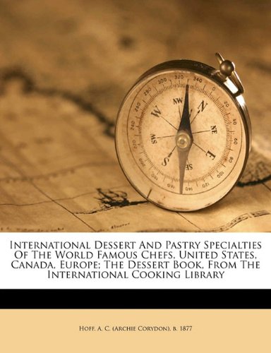 International dessert and pastry specialties of the world famous chefs, United States, Canada, Europe; the dessert book, from the International cooking library