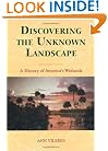 Discovering the Unknown Landscape: A History Of America's Wetlands