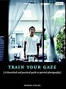 Train Your Gaze: A Practical and Theoretical Introduction to Portrait Photography