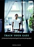 Train Your Gaze: A Practical and Theoretical Introduction to Portrait Photography