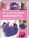 Das gro&szlig;e Ideenbuch Handarbeiten: Stricken-Strickfilzen-H&auml;keln-N&auml;hen-Sticken