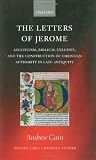The letters of Jerome : asceticism, biblical exegesis, and the construction of Christian authority in late antiquity