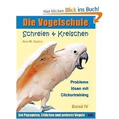 Die Vogelschule. Probleme l�sen mit Clickertraining: Schreien & Kreischen bei Papageien, Sittichen und anderen V�geln
