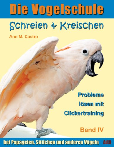 Schreien & Kreischen bei Papageien, Sittichen und anderen Vögeln: Probleme lösen mit Clickertraining. Die Vogelschule