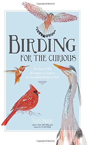 Birding for the Curious: The Easiest Way for Anyone to Explore the Incredible World of Birds
