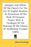 Liturgies And Offices Of The Church For The Use Of English Readers: In Illustration Of The Book Of Common Prayer; With A Catalogue Of The Remains Of The Library Of Archbishop Cranmer (1885)