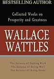 Wallace Wattles: Collected Works on Prosperity and Greatness