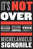 It's Not Over: Getting Beyond Tolerance, Defeating Homophobia, and Winning True Equality