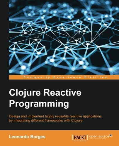 Clojure Reactive Programming - How to Develop Concurrent and Asynchronous Applications with Clojure, by Leonardo Borges