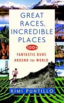 Great Races, Incredible Places: 100+ Fantastic Runs Around the World Great Races, Incredible Places: 100+ Fantastic Runs Around the World