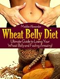 Wheat Belly Diet: Ultimate Guide to Losing Your Wheat Belly and Feeling Amazing!