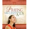 Praying Like Crazy For Your Kids