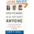 How to Work with Just About Anyone: A 3-Step Solution for Getting Difficult People to Change
