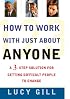 How to Work with Just About Anyone: A 3-Step Solution for Getting Difficult People to Change