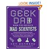 The Geek Dad Book for Aspiring Mad Scientists: The Coolest Experiments and Projects for Science Fairs and Family Fun