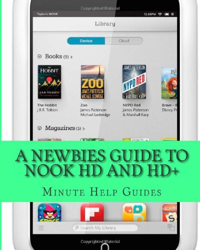 A Newbies Guide to Nook HD and HD+: The Unofficial Beginners Guide Doing Everything from Watching Movies, Downloading Apps, Finding Free Books, Emailing, and More!