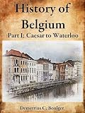 The History of Belgium, Part I Caesar to Waterloo No. 3; The First Union of Belgium, The Transition to Spanish Rule, The Spanish Rule, The Last Century of Spanish Rule