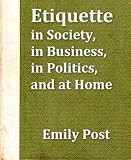 Etiquette in Society, in Business, in Politics and at Home