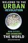 Welcome to the Urban Revolution: How Cities Are Chaning the World