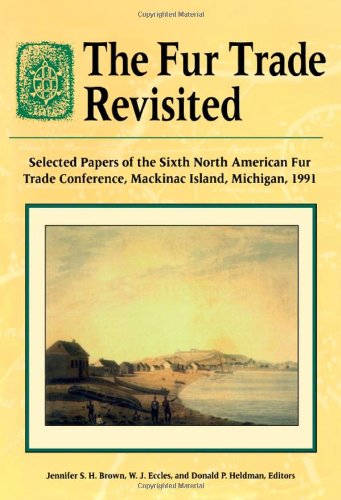 The Fur Trade Revisited: Selected Papers of the Sixth North American Fur Trade Conference, MacKinac Island, Michigan, 1991