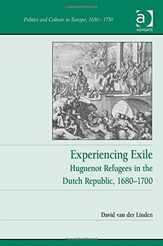 Experiencing Exile: Huguenot Refugees in the Dutch Republic 1680–1700 (Politics and Culture in Europe, 1650-1750)