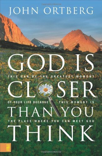God Is Closer Than You Think: This Can Be the Greatest Moment of Your Life Because This Moment Is the Place Where You Can Meet God by Ortberg, John (2005) Hardcover