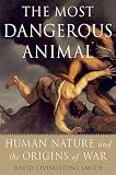 The Most Dangerous Animal: Human Nature and the Origins of War
