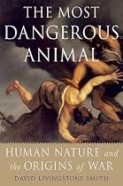 The Most Dangerous Animal: Human Nature and the Origins of War