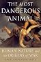 The Most Dangerous Animal: Human Nature and the Origins of War