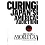 Curing Japan's America Addiction: How Bush & Koizumi destroyed Japan's middle class and what we need to do to fix it