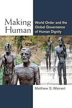 Making Human: World Order and the Global Governance of Human Dignity (Configurations: Critical Studies of World Politics)