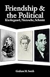 Friendship and the political : Kierkegaard, Nietzsche, Schmitt